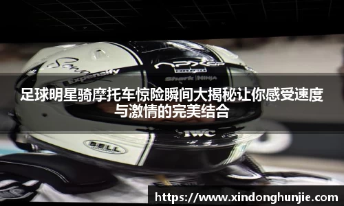 足球明星骑摩托车惊险瞬间大揭秘让你感受速度与激情的完美结合