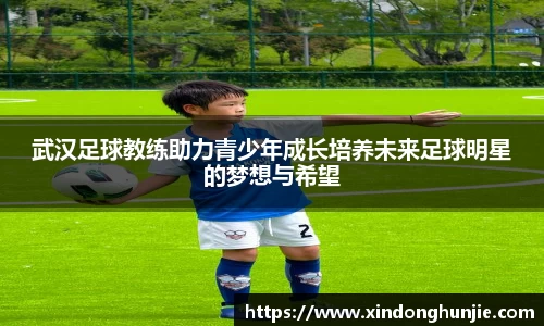 武汉足球教练助力青少年成长培养未来足球明星的梦想与希望